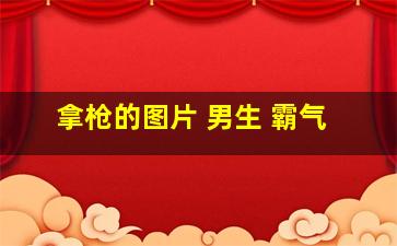 拿枪的图片 男生 霸气